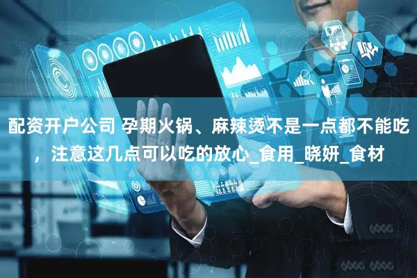 配资开户公司 孕期火锅、麻辣烫不是一点都不能吃，注意这几点可以吃的放心_食用_晓妍_食材
