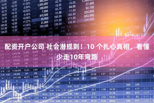 配资开户公司 社会潜规则！10 个扎心真相，看懂少走10年弯路