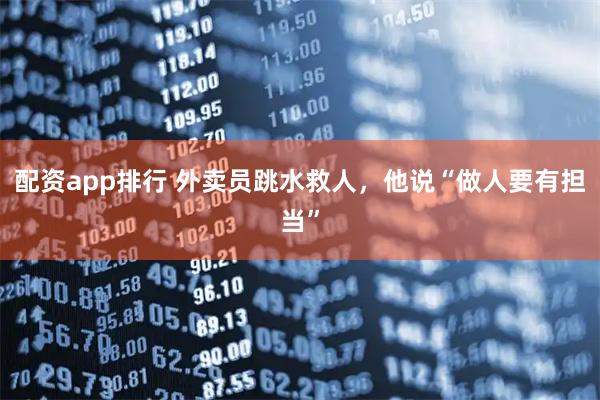 配资app排行 外卖员跳水救人，他说“做人要有担当”