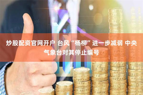 炒股配资官网开户 台风“杨柳”进一步减弱 中央气象台对其停止编号