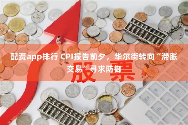 配资app排行 CPI报告前夕，华尔街转向“滞胀交易”寻求防御