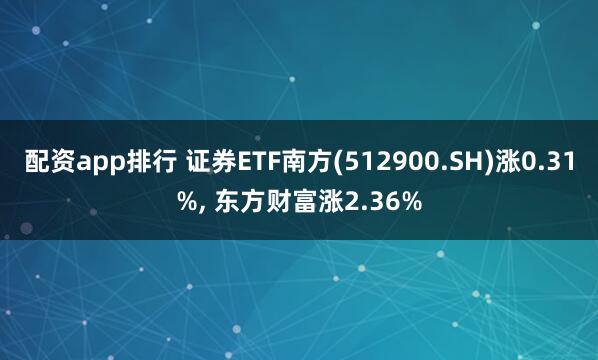 配资app排行 证券ETF南方(512900.SH)涨0.31%, 东方财富涨2.36%
