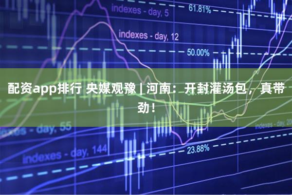 配资app排行 央媒观豫 | 河南：开封灌汤包，真带劲！