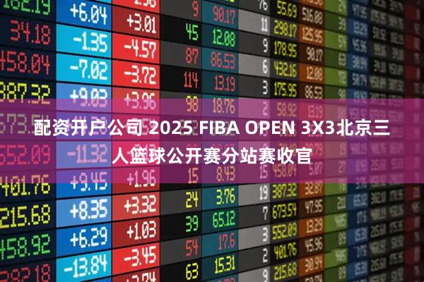 配资开户公司 2025 FIBA OPEN 3X3北京三人篮球公开赛分站赛收官
