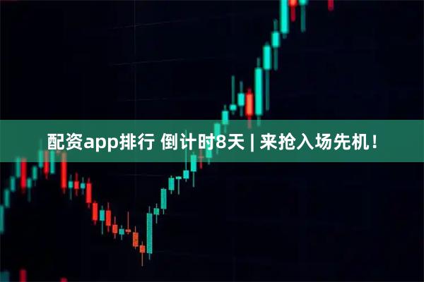 配资app排行 倒计时8天 | 来抢入场先机！