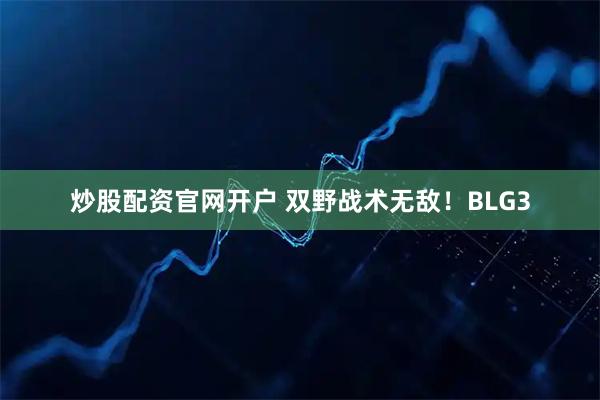 炒股配资官网开户 双野战术无敌！BLG3