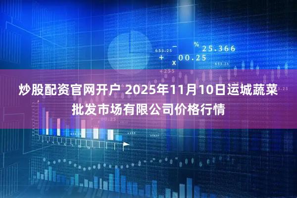 炒股配资官网开户 2025年11月10日运城蔬菜批发市场有限公司价格行情