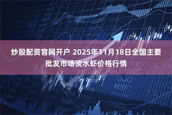 炒股配资官网开户 2025年11月18日全国主要批发市场淡水虾价格行情
