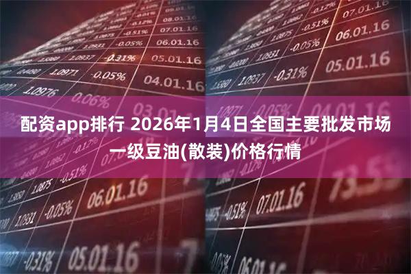 配资app排行 2026年1月4日全国主要批发市场一级豆油(散装)价格行情
